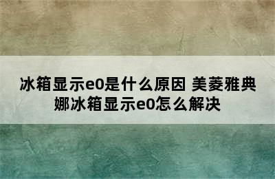 冰箱显示e0是什么原因 美菱雅典娜冰箱显示e0怎么解决